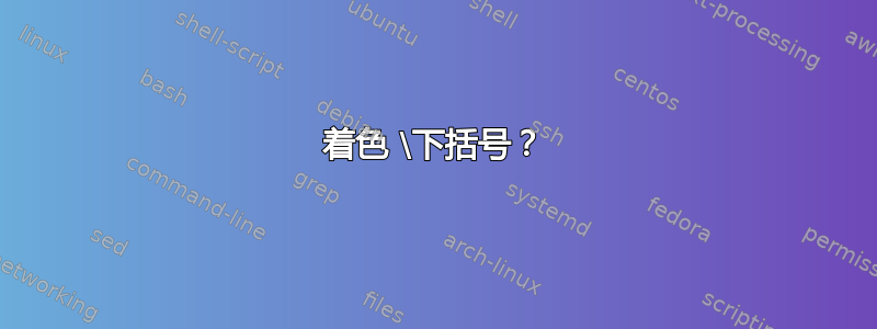 着色 \下括号？