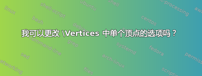 我可以更改 \Vertices 中单个顶点的选项吗？