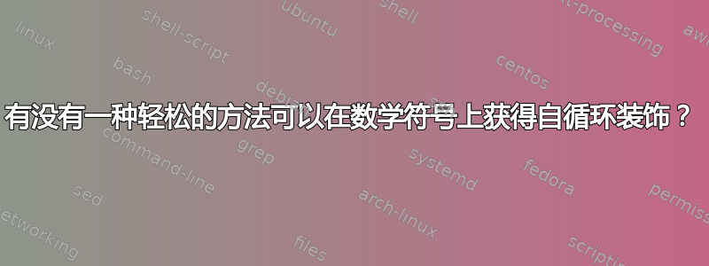 有没有一种轻松的方法可以在数学符号上获得自循环装饰？