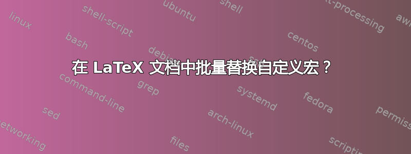 在 LaTeX 文档中批量替换自定义宏？