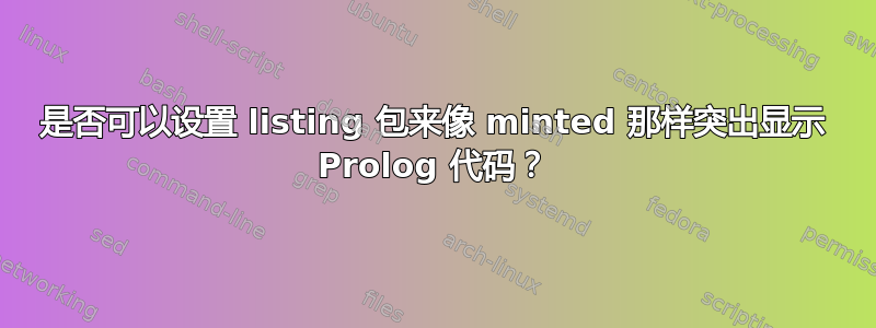 是否可以设置 listing 包来像 minted 那样突出显示 Prolog 代码？