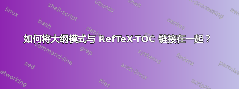 如何将大纲模式与 RefTeX-TOC 链接在一起？