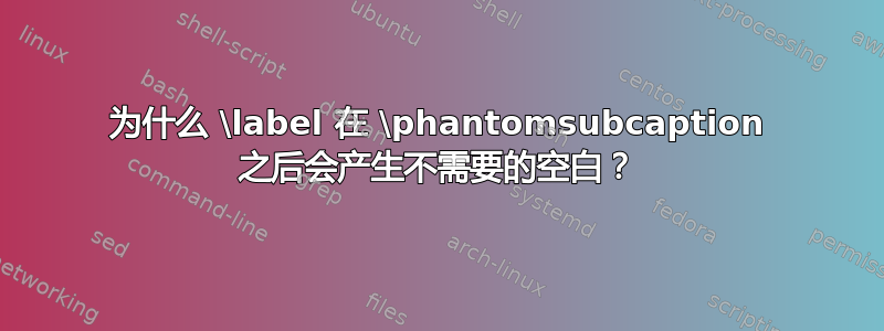 为什么 \label 在 \phantomsubcaption 之后会产生不需要的空白？