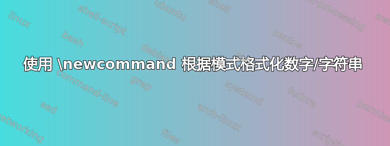 使用 \newcommand 根据模式格式化数字/字符串