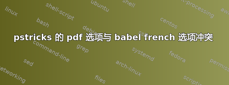 pstricks 的 pdf 选项与 babel french 选项冲突