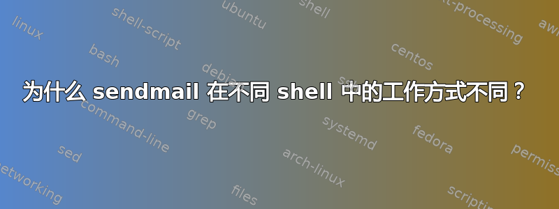 为什么 sendmail 在不同 shell 中的工作方式不同？