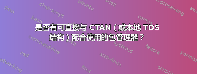 是否有可直接与 CTAN（或本地 TDS 结构）配合使用的包管理器？