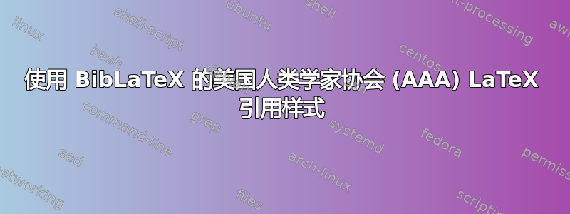 使用 BibLaTeX 的美国人类学家协会 (AAA) LaTeX 引用样式