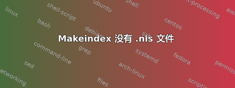 Makeindex 没有 .nls 文件