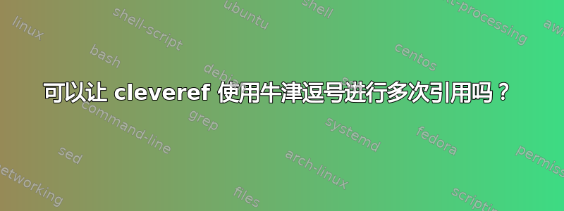 可以让 cleveref 使用牛津逗号进行多次引用吗？