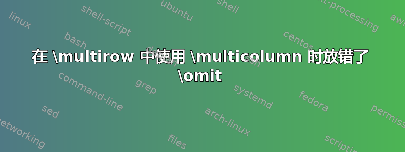 在 \multirow 中使用 \multicolumn 时放错了 \omit