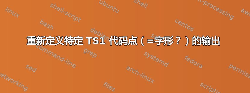 重新定义特定 TS1 代码点（=字形？）的输出