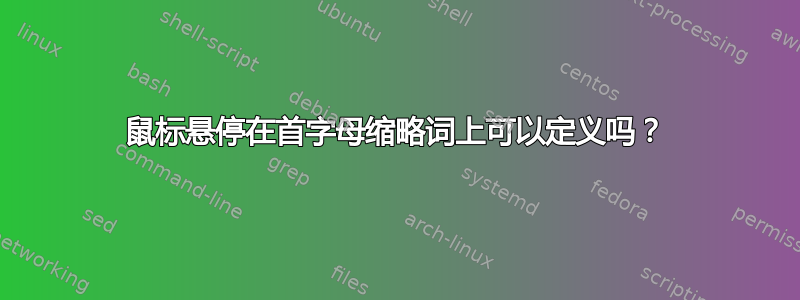 鼠标悬停在首字母缩略词上可以定义吗？