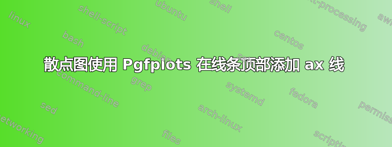 散点图使用 Pgfplots 在线条顶部添加 ax 线