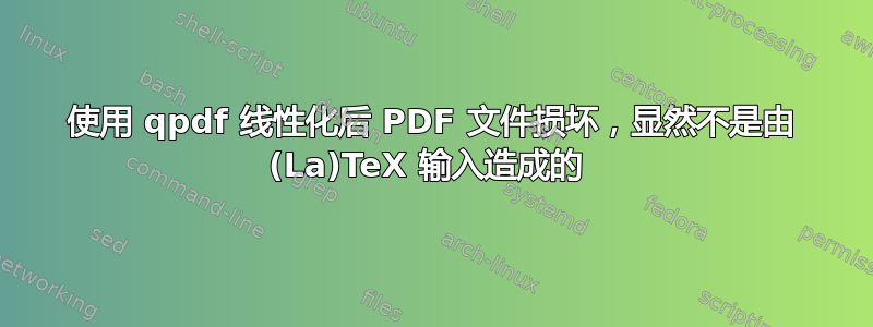 使用 qpdf 线性化后 PDF 文件损坏，显然不是由 (La)TeX 输入造成的 