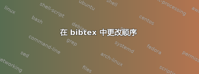 在 bibtex 中更改顺序