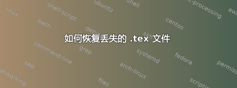 如何恢复丢失的 .tex 文件