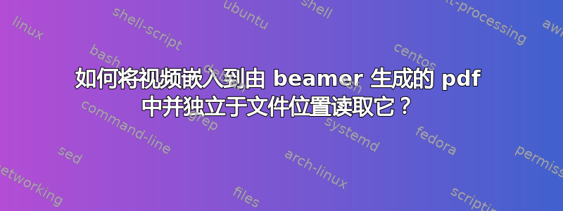 如何将视频嵌入到由 beamer 生成的 pdf 中并独立于文件位置读取它？