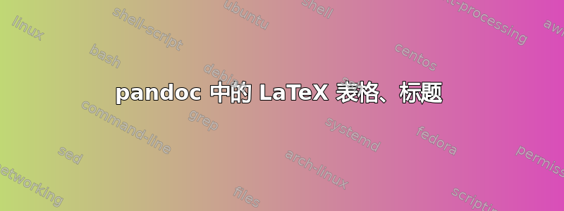 pandoc 中的 LaTeX 表格、标题