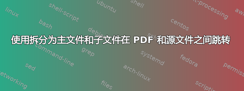 使用拆分为主文件和子文件在 PDF 和源文件之间跳转