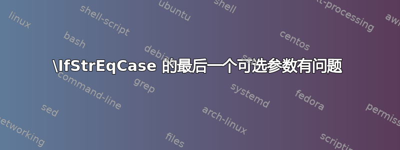 \IfStrEqCase 的最后一个可选参数有问题