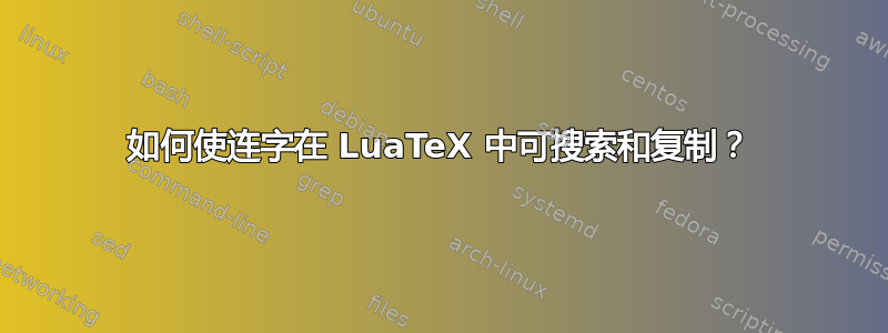 如何使连字在 LuaTeX 中可搜索和复制？