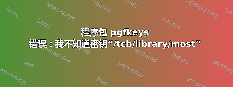 程序包 pgfkeys 错误：我不知道密钥“/tcb/library/most”