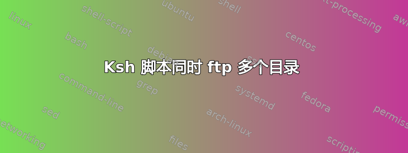 Ksh 脚本同时 ftp 多个目录