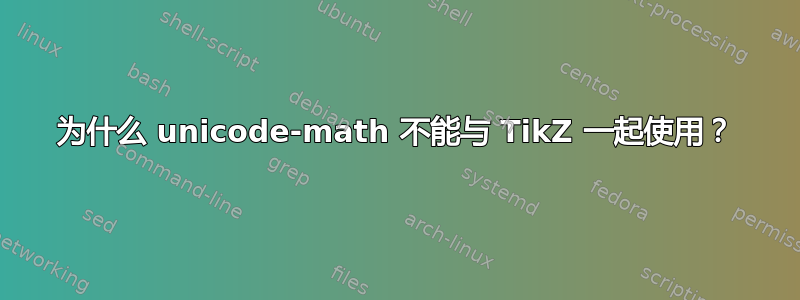 为什么 unicode-math 不能与 TikZ 一起使用？