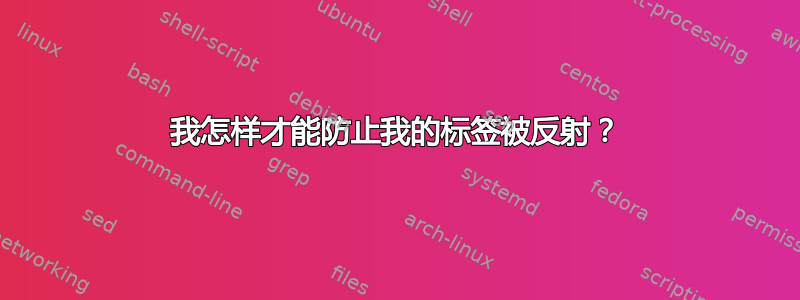 我怎样才能防止我的标签被反射？