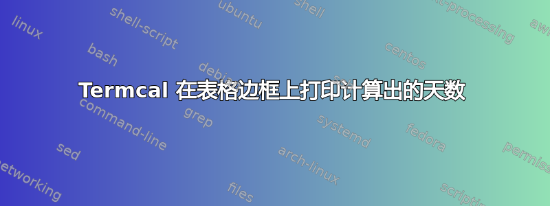 Termcal 在表格边框上打印计算出的天数