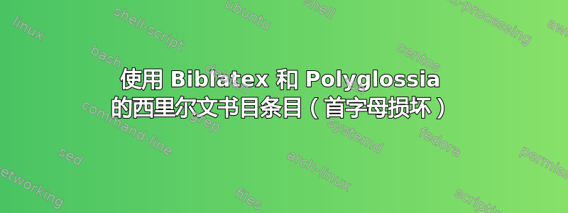 使用 Biblatex 和 Polyglossia 的西里尔文书目条目（首字母损坏）