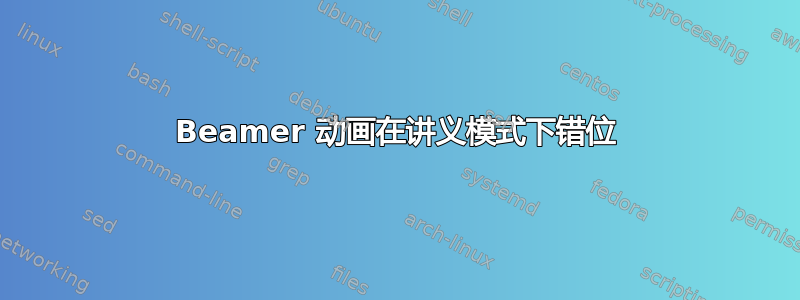 Beamer 动画在讲义模式下错位