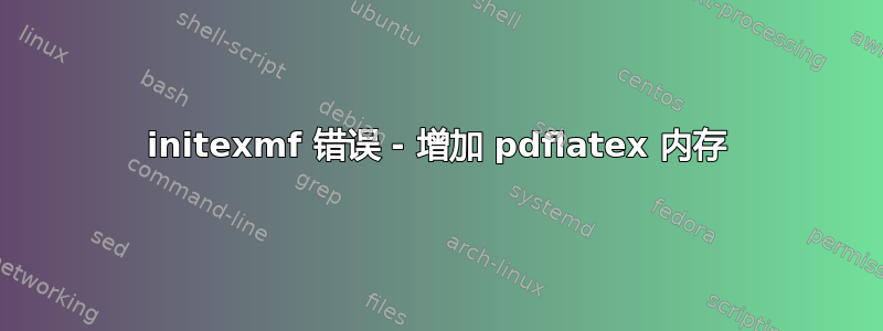 initexmf 错误 - 增加 pdflatex 内存