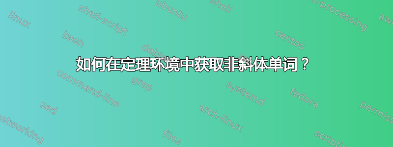 如何在定理环境中获取非斜体单词？