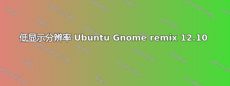 低显示分辨率 Ubuntu Gnome remix 12.10