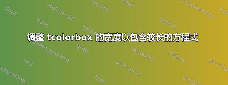 调整 tcolorbox 的宽度以包含较长的方程式