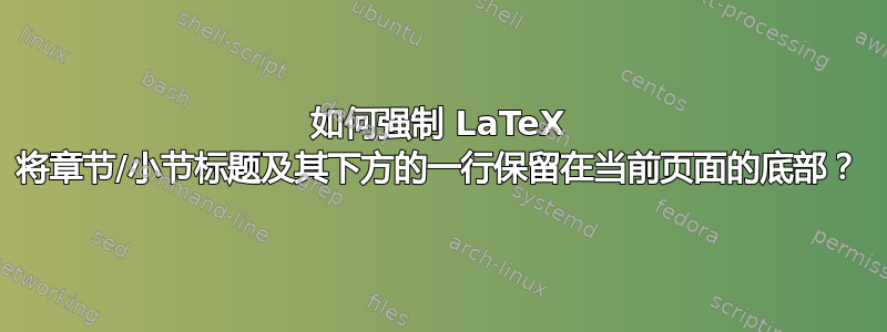 如何强制 LaTeX 将章节/小节标题及其下方的一行保留在当前页面的底部？