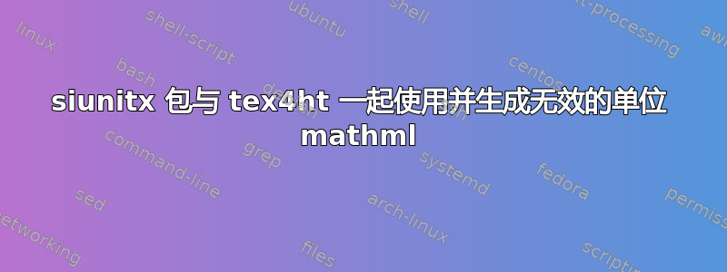 siunitx 包与 tex4ht 一起使用并生成无效的单位 mathml