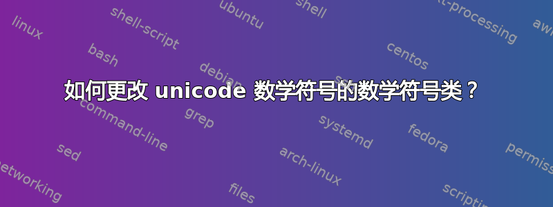 如何更改 unicode 数学符号的数学符号类？