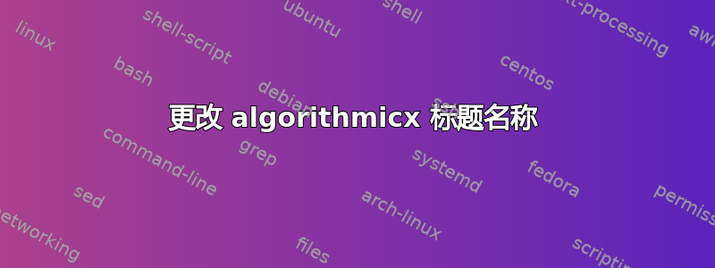 更改 algorithmicx 标题名称