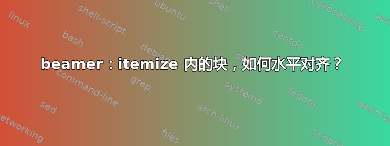 beamer：itemize 内的块，如何水平对齐？