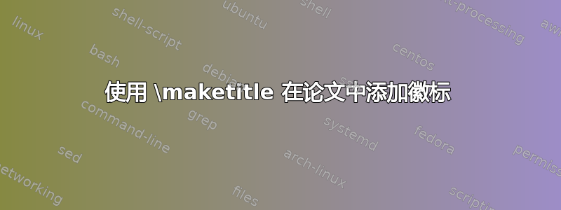 使用 \maketitle 在论文中添加徽标