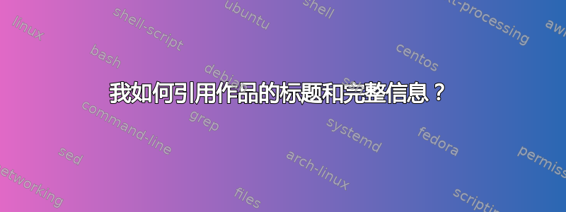 我如何引用作品的标题和完整信息？