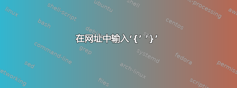 在网址中输入‘{’ ’}’