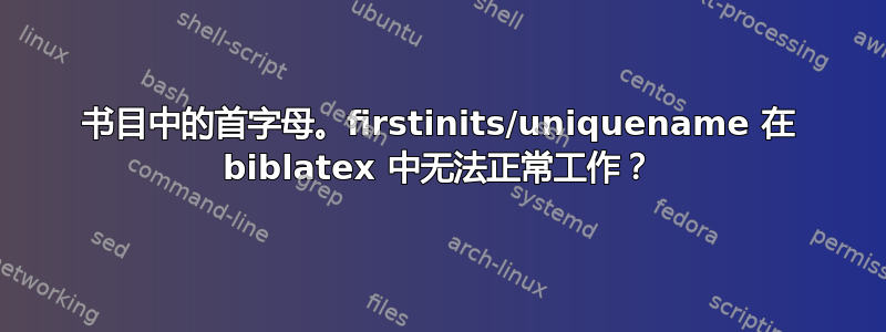 书目中的首字母。firstinits/uniquename 在 biblatex 中无法正常工作？