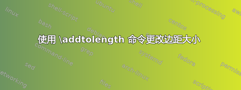 使用 \addtolength 命令更改边距大小