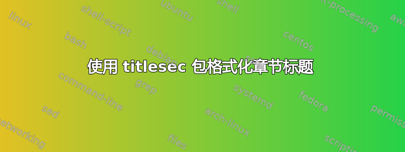 使用 titlesec 包格式化章节标题