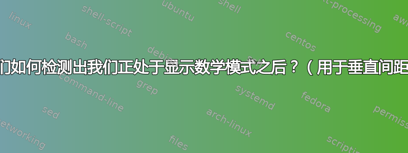 我们如何检测出我们正处于显示数学模式之后？（用于垂直间距）