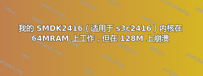 我的 SMDK2416（适用于 s3c2416）内核在 64MRAM 上工作，但在 128M 上崩溃